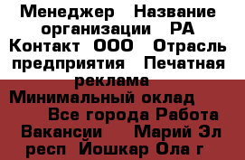 Менеджер › Название организации ­ РА Контакт, ООО › Отрасль предприятия ­ Печатная реклама › Минимальный оклад ­ 20 000 - Все города Работа » Вакансии   . Марий Эл респ.,Йошкар-Ола г.